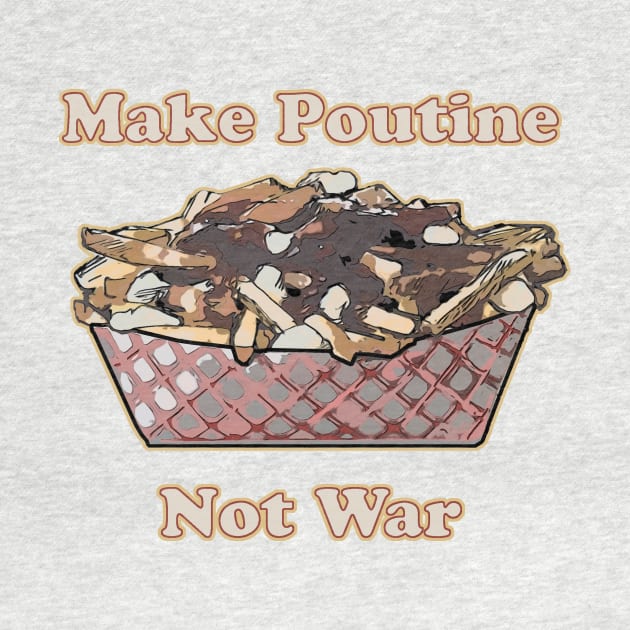 Make Poutine Not War by saitken